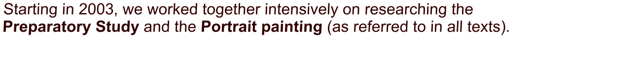 Starting in 2003, we worked together intensively on researching the                    Preparatory Study and the Portrait painting (as referred to in all texts).